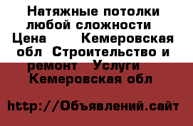 Натяжные потолки любой сложности › Цена ­ 1 - Кемеровская обл. Строительство и ремонт » Услуги   . Кемеровская обл.